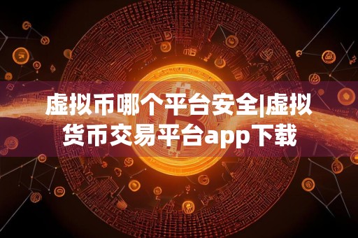 虚拟币哪个平台安全|虚拟货币交易平台app下载
