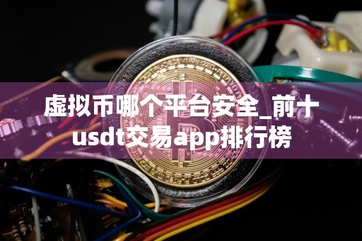 虚拟币哪个平台安全_前十usdt交易app排行榜