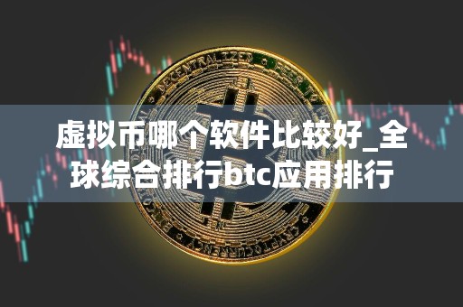 虚拟币哪个软件比较好_全球综合排行btc应用排行