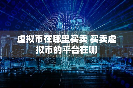 虚拟币在哪里买卖 买卖虚拟币的平台在哪