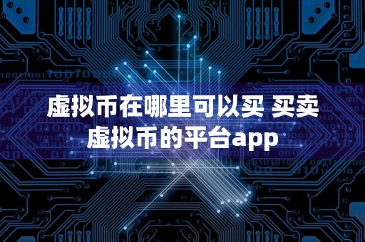 虚拟币在哪里可以买 买卖虚拟币的平台app