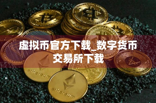 虚拟币官方下载_数字货币交易所下载