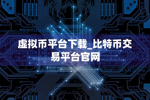 虚拟币平台下载_比特币交易平台官网