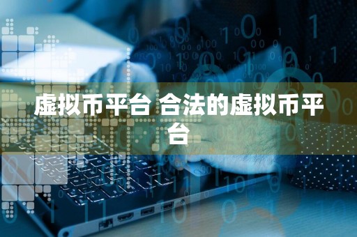 虚拟币平台 合法的虚拟币平台