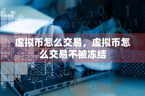 虚拟币怎么交易,虚拟币怎么交易不被冻结