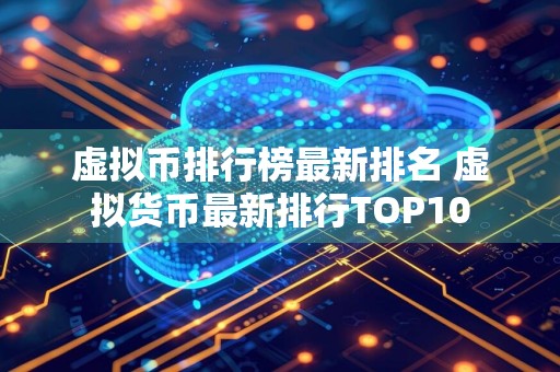 虚拟币排行榜最新排名 虚拟货币最新排行TOP10