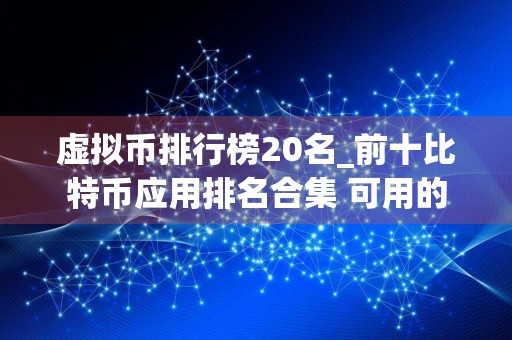 虚拟币排行榜20名_前十比特币应用排名合集 可用的