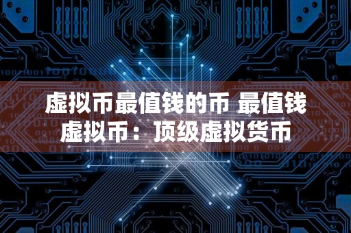 虚拟币最值钱的币 最值钱虚拟币：顶级虚拟货币