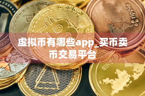 虚拟币有哪些app_买币卖币交易平台