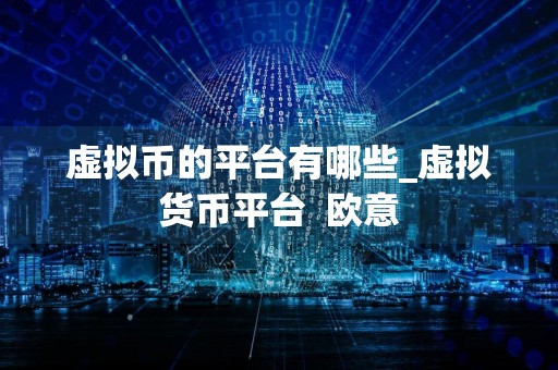 虚拟币的平台有哪些_虚拟货币平台欧意