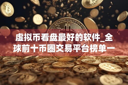 虚拟币看盘最好的软件_全球前十币圈交易平台榜单一览