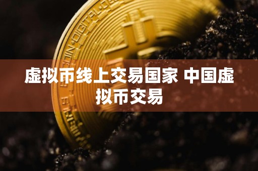 虚拟币线上交易国家 中国虚拟币交易