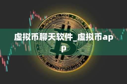 虚拟币聊天软件_虚拟币app