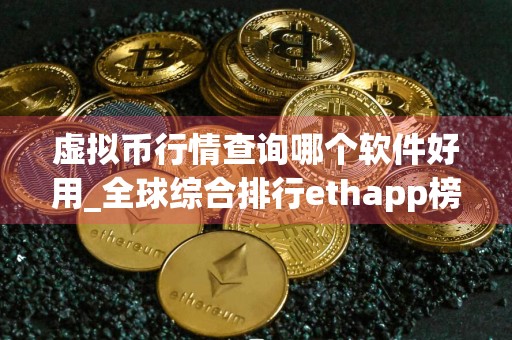虚拟币行情查询哪个软件好用_全球综合排行ethapp榜单一览