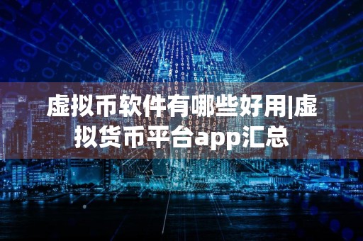虚拟币软件有哪些好用|虚拟货币平台app汇总