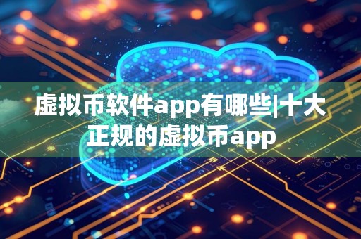 虚拟币软件app有哪些|十大正规的虚拟币app