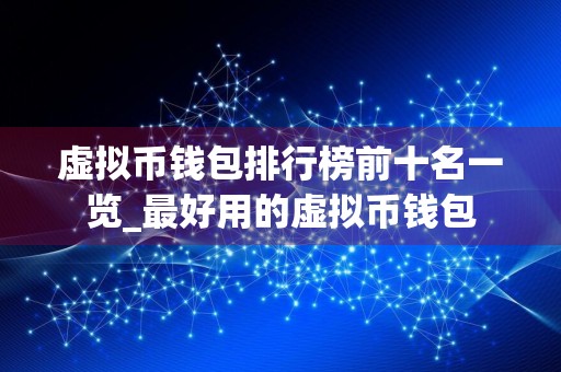 虚拟币钱包排行榜前十名一览_最好用的虚拟币钱包