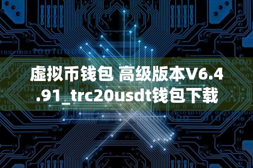 虚拟币钱包 高级版本V6.4.91_trc20usdt钱包下载