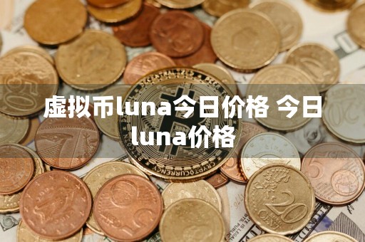 虚拟币luna今日价格 今日luna价格