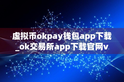 虚拟币okpay钱包app下载_ok交易所app下载官网v6.054