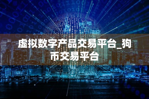 虚拟数字产品交易平台_狗币交易平台