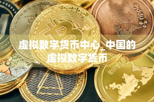 虚拟数字货币中心_中国的虚拟数字货币