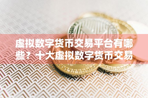 虚拟数字货币交易平台有哪些?十大虚拟数字货币交易平台