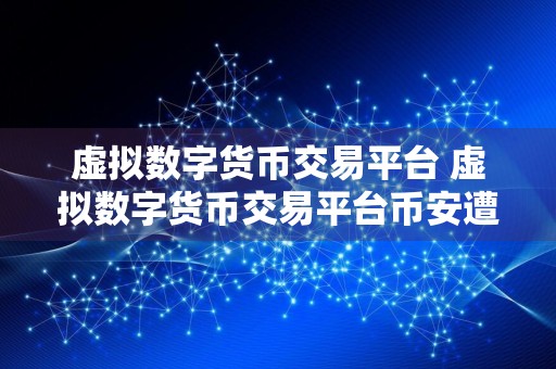 虚拟数字货币交易平台 虚拟数字货币交易平台币安遭袭击