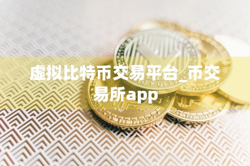 虚拟比特币交易平台_币交易所app