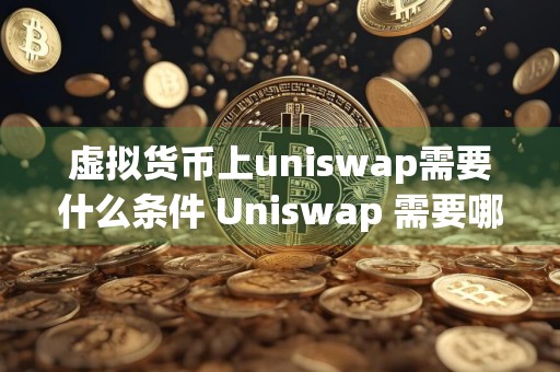 虚拟货币上uniswap需要什么条件 Uniswap 需要哪些条件