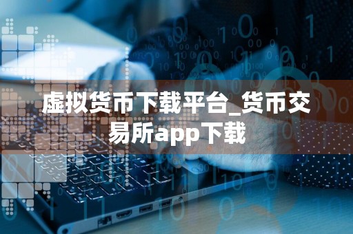 详细阅读:虚拟货币下载平台_货币交易所app下载 虚拟货币下载平台_货币交易所app下载