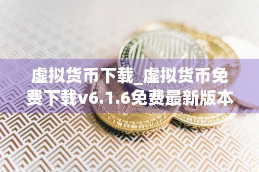 虚拟货币下载_虚拟货币免费下载v6.1.6免费最新版本下载