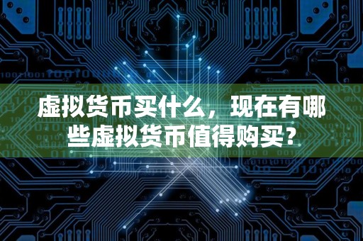 虚拟货币买什么,现在有哪些虚拟货币值得购买?