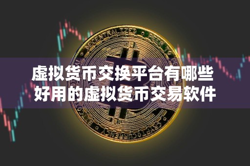虚拟货币交换平台有哪些 好用的虚拟货币交易软件