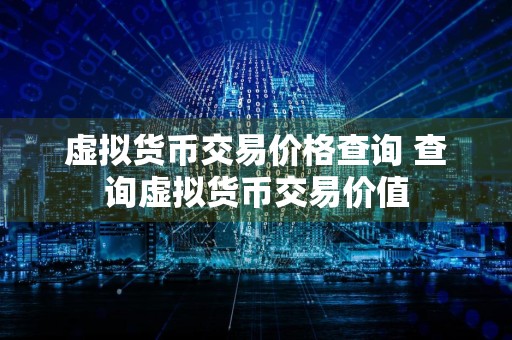 虚拟货币交易价格查询 查询虚拟货币交易价值
