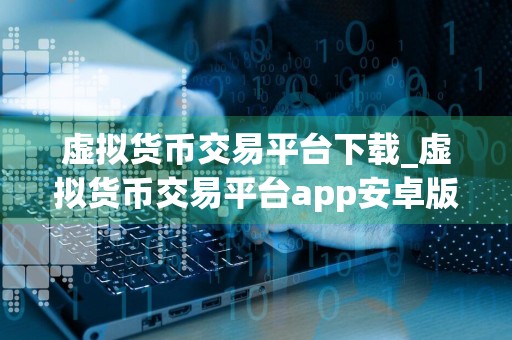 虚拟货币交易平台下载_虚拟货币交易平台app安卓版下载v6.0.18