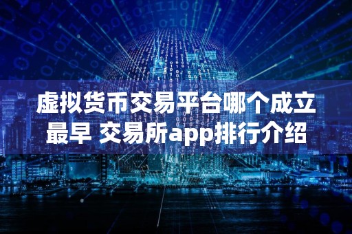 虚拟货币交易平台哪个成立最早 交易所app排行介绍