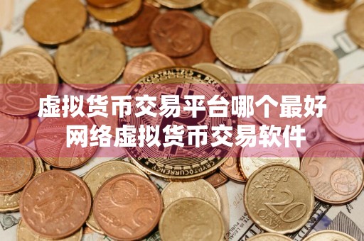 虚拟货币交易平台哪个最好 网络虚拟货币交易软件