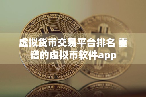 虚拟货币交易平台排名 靠谱的虚拟币软件app