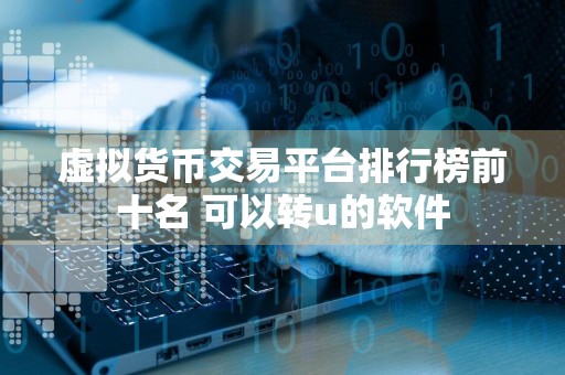 虚拟货币交易平台排行榜前十名 可以转u的软件