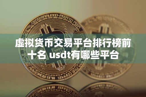 虚拟货币交易平台排行榜前十名 usdt有哪些平台