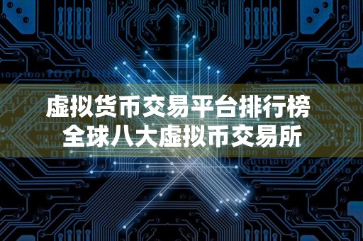 虚拟货币交易平台排行榜 全球八大虚拟币交易所