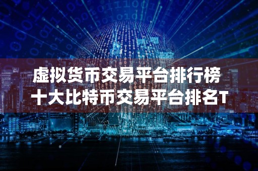 虚拟货币交易平台排行榜 十大比特币交易平台排名Top