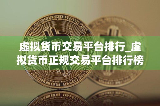 虚拟货币交易平台排行_虚拟货币正规交易平台排行榜