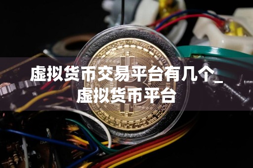 虚拟货币交易平台有几个_虚拟货币平台