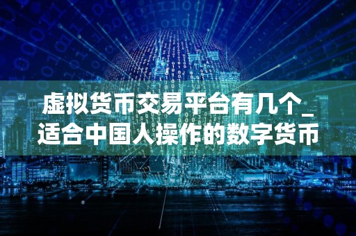虚拟货币交易平台有几个_适合中国人操作的数字货币平台