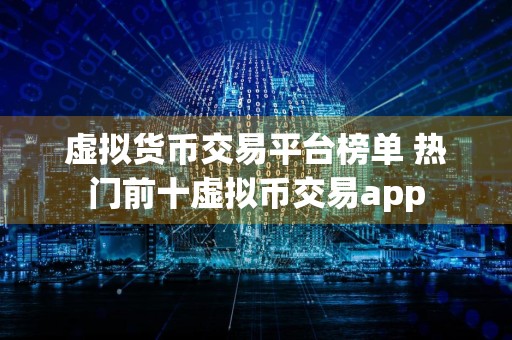 虚拟货币交易平台榜单 热门前十虚拟币交易app