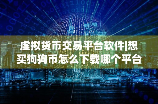 虚拟货币交易平台软件|想买狗狗币怎么下载哪个平台