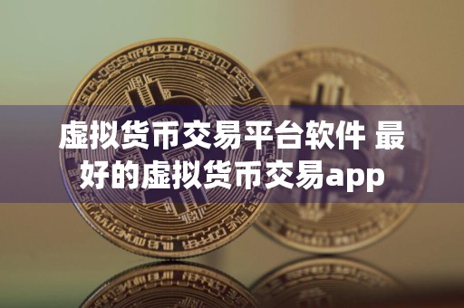 虚拟货币交易平台软件 最好的虚拟货币交易app