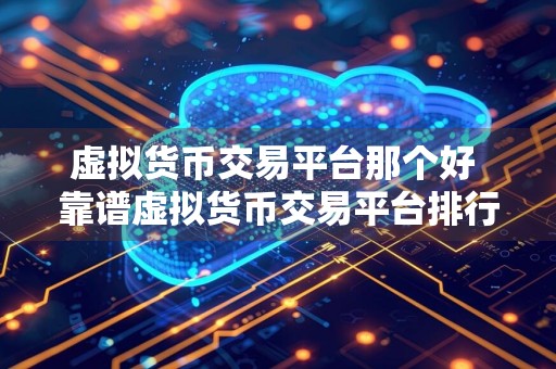 虚拟货币交易平台那个好 靠谱虚拟货币交易平台排行榜